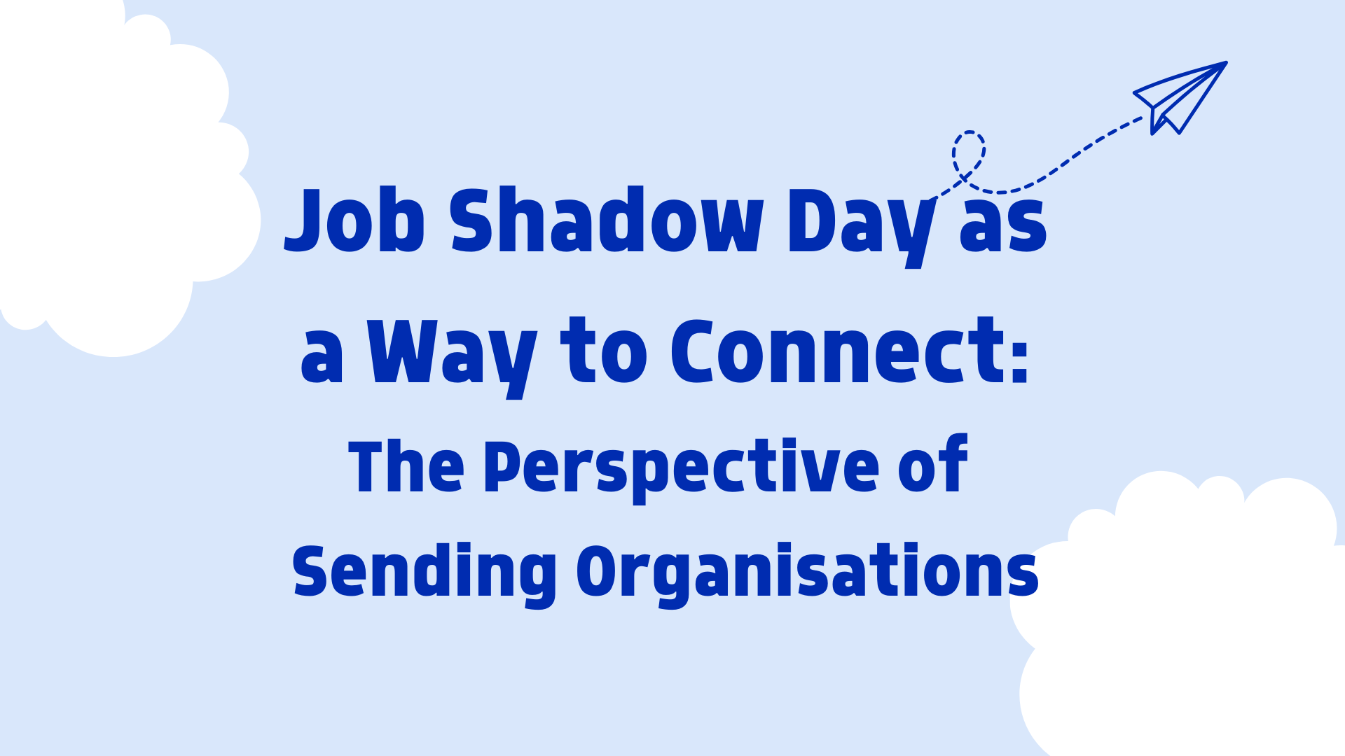 Vaaleansininen tausta, jossa reunalla valkoisia pilviä. Keskellä tapahtuman nimi Job Shadow Day as a Way to Connect: The Perspective of Sending Organisations